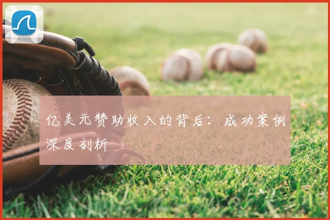 亿美元赞助收入的背后：成功案例深度剖析