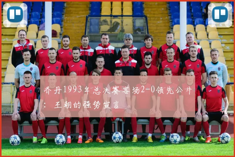 乔丹1993年总决赛客场2-0领先公牛:王朝的强势宣言