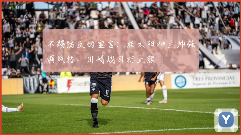 不踢防反的宣言：柏太阳神主帅强调风格，川崎战目标止颓