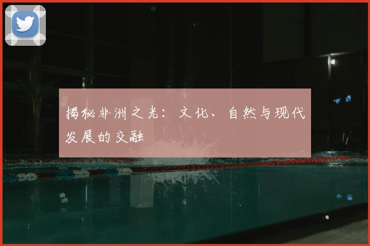 揭秘非洲之光：文化、自然与现代发展的交融