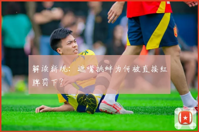 解读新规：遮嘴挑衅为何被直接红牌罚下？